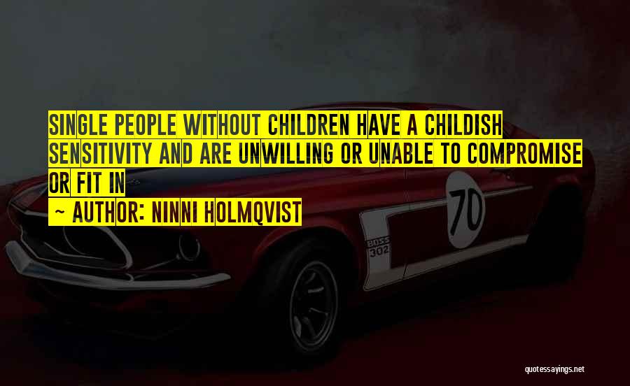 Ninni Holmqvist Quotes: Single People Without Children Have A Childish Sensitivity And Are Unwilling Or Unable To Compromise Or Fit In