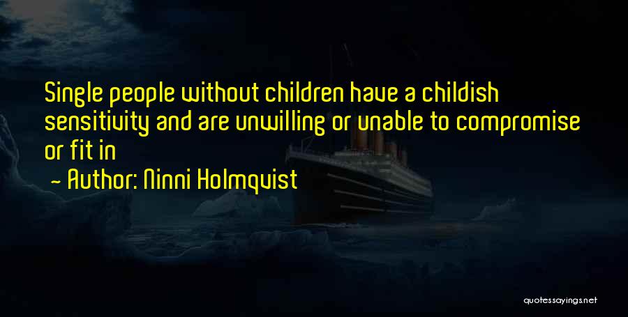 Ninni Holmqvist Quotes: Single People Without Children Have A Childish Sensitivity And Are Unwilling Or Unable To Compromise Or Fit In