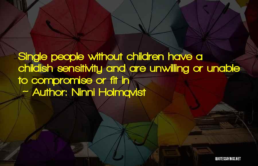 Ninni Holmqvist Quotes: Single People Without Children Have A Childish Sensitivity And Are Unwilling Or Unable To Compromise Or Fit In