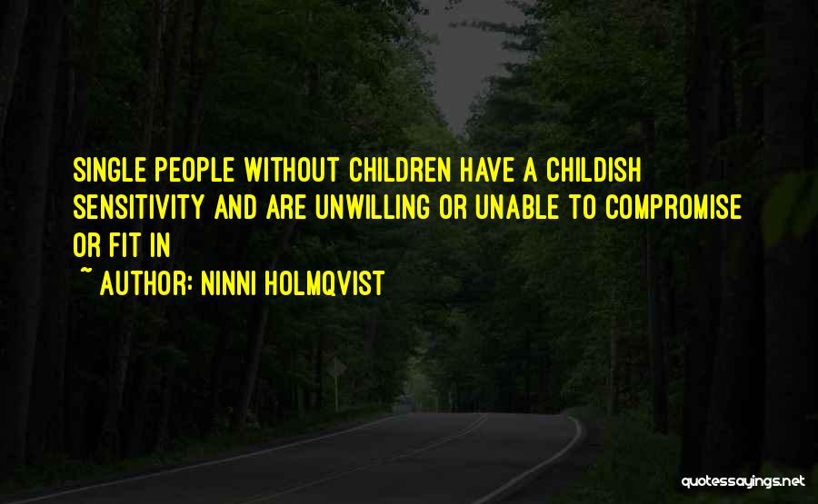 Ninni Holmqvist Quotes: Single People Without Children Have A Childish Sensitivity And Are Unwilling Or Unable To Compromise Or Fit In