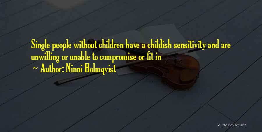 Ninni Holmqvist Quotes: Single People Without Children Have A Childish Sensitivity And Are Unwilling Or Unable To Compromise Or Fit In