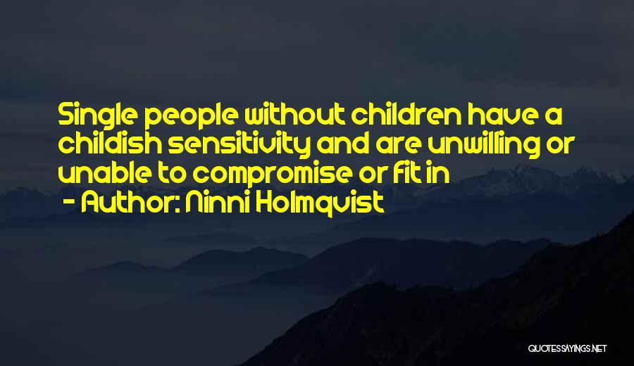 Ninni Holmqvist Quotes: Single People Without Children Have A Childish Sensitivity And Are Unwilling Or Unable To Compromise Or Fit In