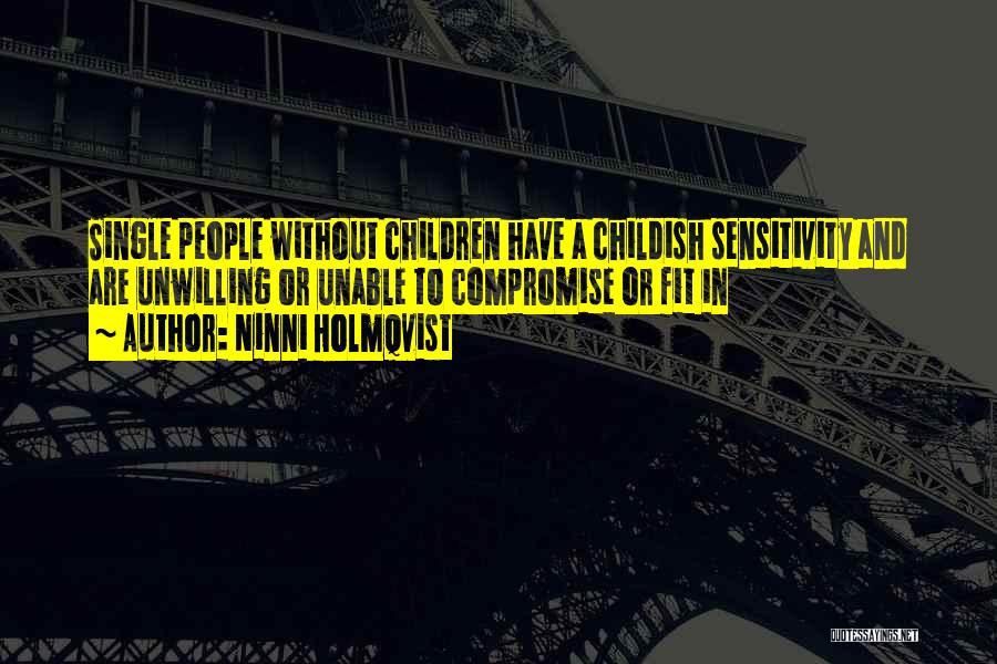 Ninni Holmqvist Quotes: Single People Without Children Have A Childish Sensitivity And Are Unwilling Or Unable To Compromise Or Fit In