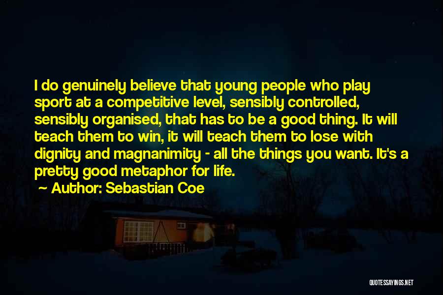 Sebastian Coe Quotes: I Do Genuinely Believe That Young People Who Play Sport At A Competitive Level, Sensibly Controlled, Sensibly Organised, That Has