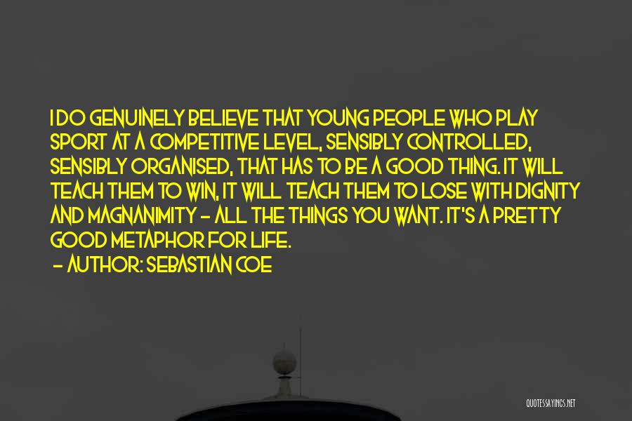 Sebastian Coe Quotes: I Do Genuinely Believe That Young People Who Play Sport At A Competitive Level, Sensibly Controlled, Sensibly Organised, That Has