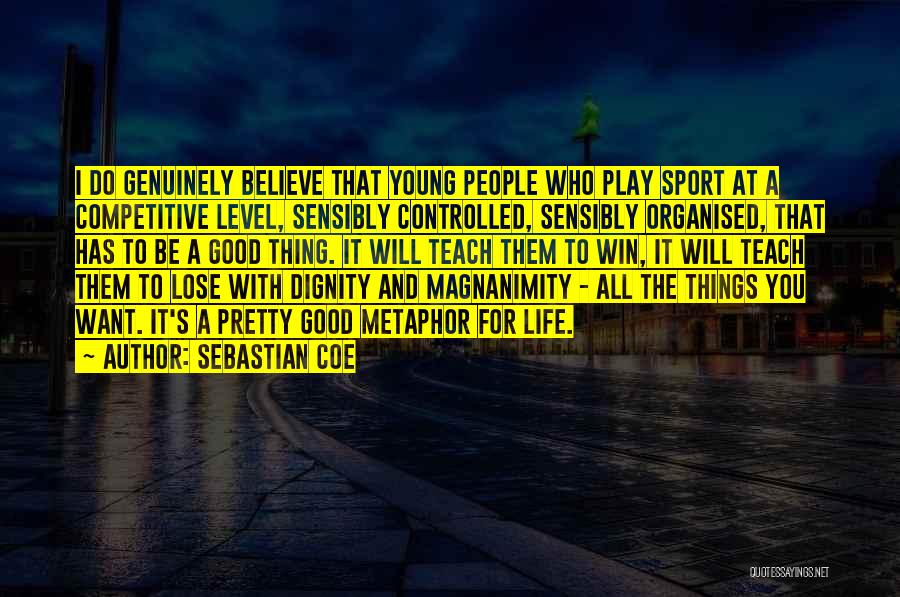 Sebastian Coe Quotes: I Do Genuinely Believe That Young People Who Play Sport At A Competitive Level, Sensibly Controlled, Sensibly Organised, That Has