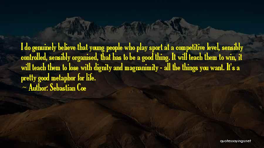 Sebastian Coe Quotes: I Do Genuinely Believe That Young People Who Play Sport At A Competitive Level, Sensibly Controlled, Sensibly Organised, That Has