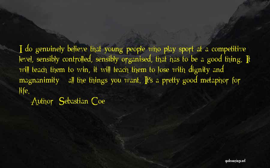 Sebastian Coe Quotes: I Do Genuinely Believe That Young People Who Play Sport At A Competitive Level, Sensibly Controlled, Sensibly Organised, That Has