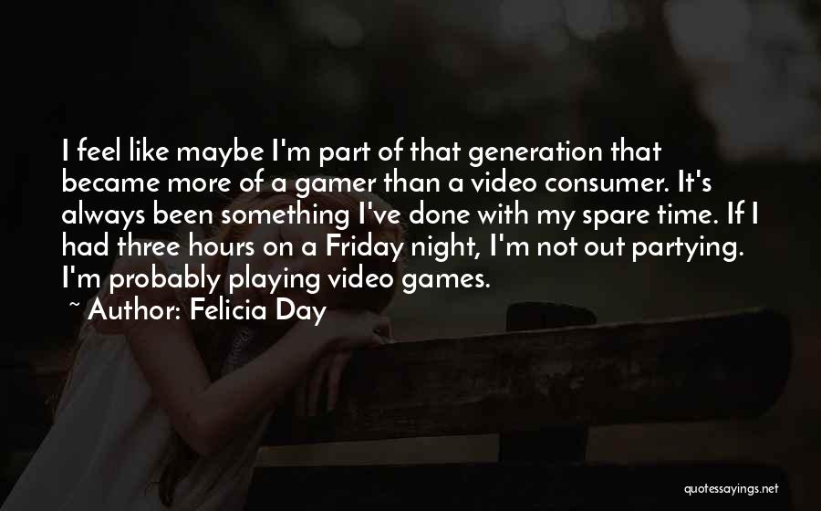 Felicia Day Quotes: I Feel Like Maybe I'm Part Of That Generation That Became More Of A Gamer Than A Video Consumer. It's