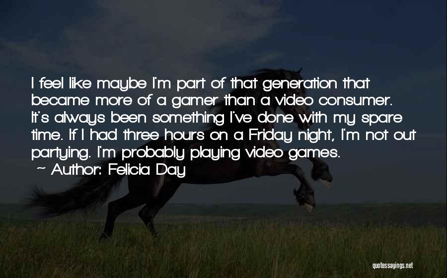 Felicia Day Quotes: I Feel Like Maybe I'm Part Of That Generation That Became More Of A Gamer Than A Video Consumer. It's