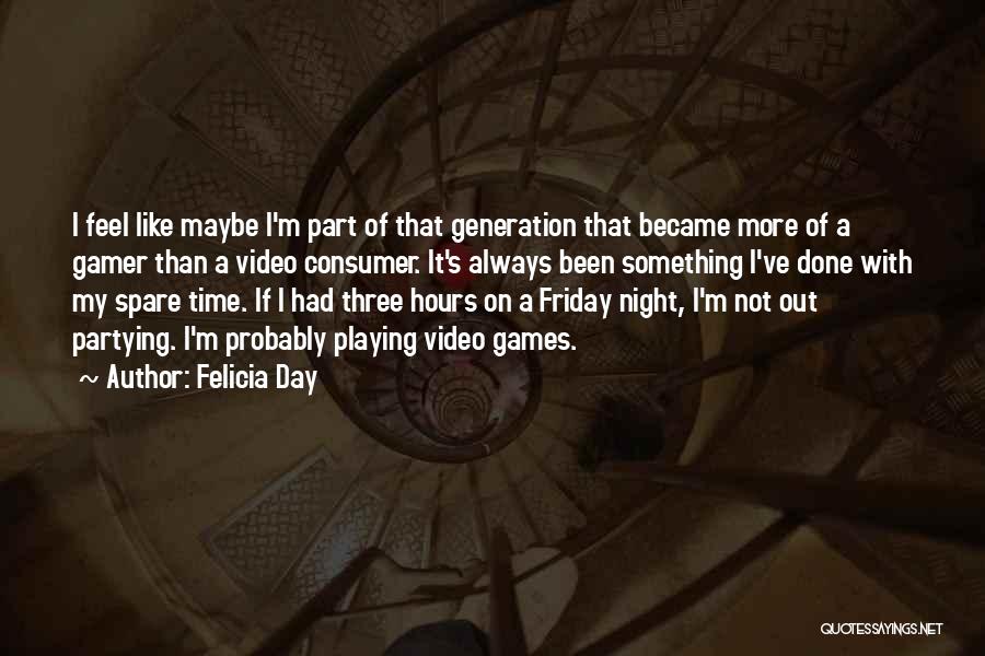 Felicia Day Quotes: I Feel Like Maybe I'm Part Of That Generation That Became More Of A Gamer Than A Video Consumer. It's