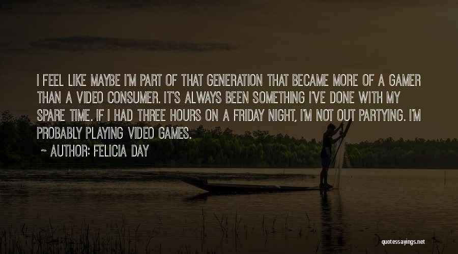 Felicia Day Quotes: I Feel Like Maybe I'm Part Of That Generation That Became More Of A Gamer Than A Video Consumer. It's