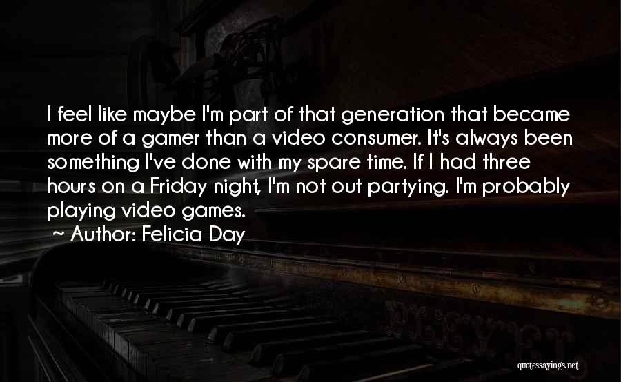 Felicia Day Quotes: I Feel Like Maybe I'm Part Of That Generation That Became More Of A Gamer Than A Video Consumer. It's