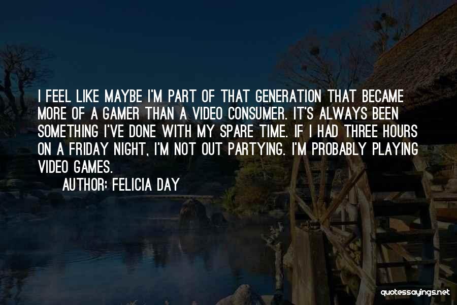 Felicia Day Quotes: I Feel Like Maybe I'm Part Of That Generation That Became More Of A Gamer Than A Video Consumer. It's