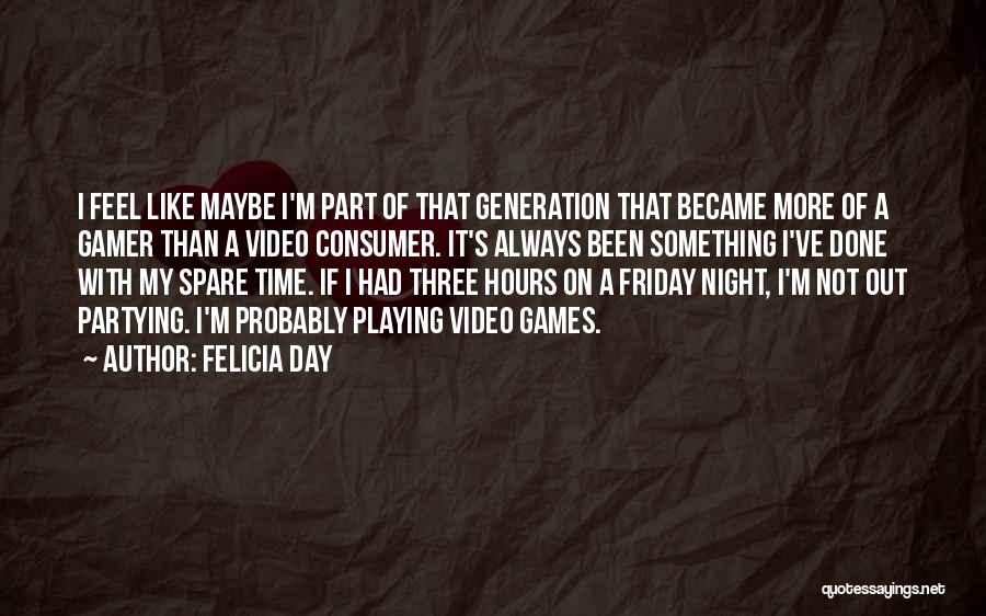 Felicia Day Quotes: I Feel Like Maybe I'm Part Of That Generation That Became More Of A Gamer Than A Video Consumer. It's