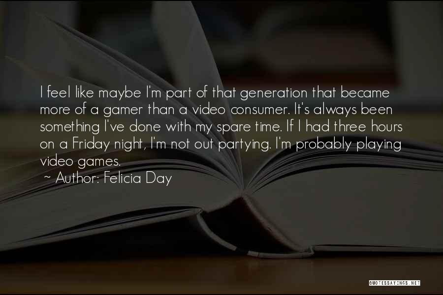 Felicia Day Quotes: I Feel Like Maybe I'm Part Of That Generation That Became More Of A Gamer Than A Video Consumer. It's