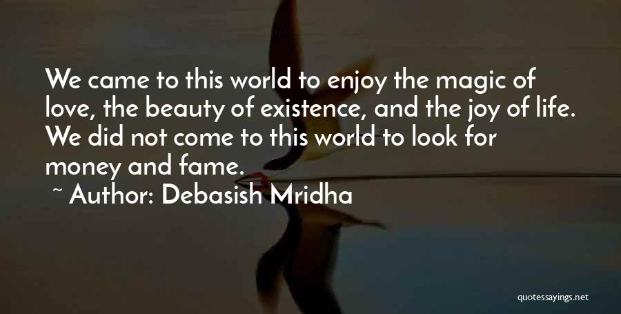 Debasish Mridha Quotes: We Came To This World To Enjoy The Magic Of Love, The Beauty Of Existence, And The Joy Of Life.