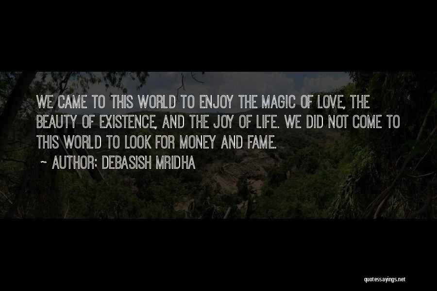 Debasish Mridha Quotes: We Came To This World To Enjoy The Magic Of Love, The Beauty Of Existence, And The Joy Of Life.