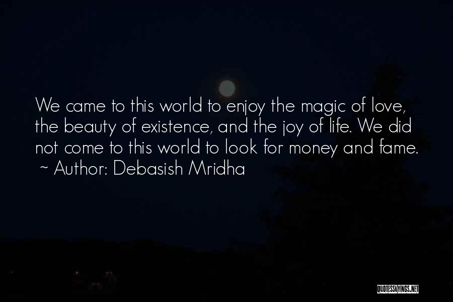 Debasish Mridha Quotes: We Came To This World To Enjoy The Magic Of Love, The Beauty Of Existence, And The Joy Of Life.