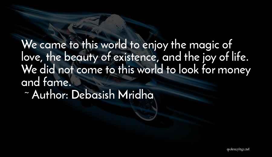 Debasish Mridha Quotes: We Came To This World To Enjoy The Magic Of Love, The Beauty Of Existence, And The Joy Of Life.