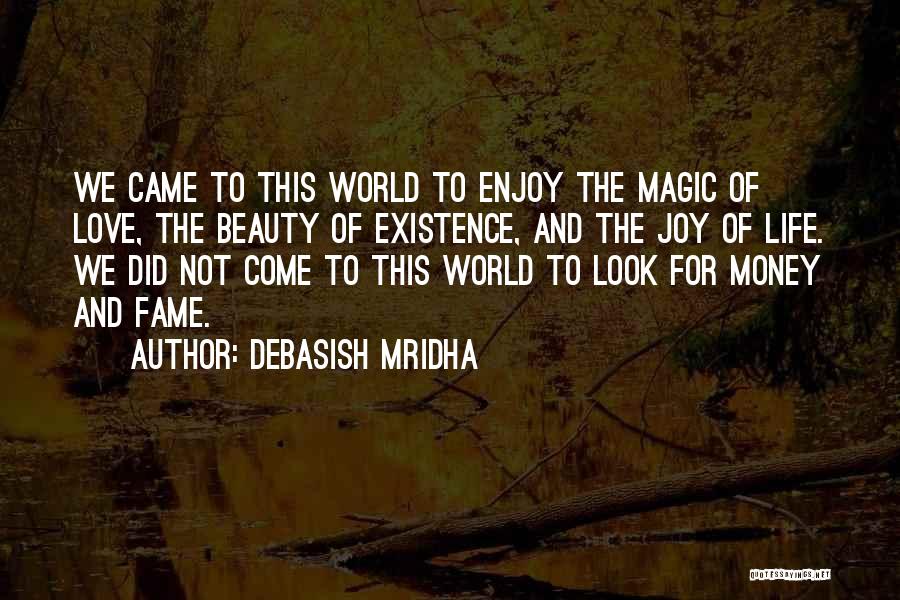 Debasish Mridha Quotes: We Came To This World To Enjoy The Magic Of Love, The Beauty Of Existence, And The Joy Of Life.