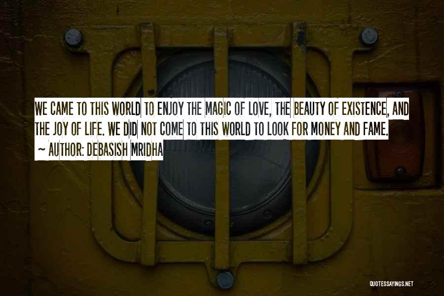 Debasish Mridha Quotes: We Came To This World To Enjoy The Magic Of Love, The Beauty Of Existence, And The Joy Of Life.