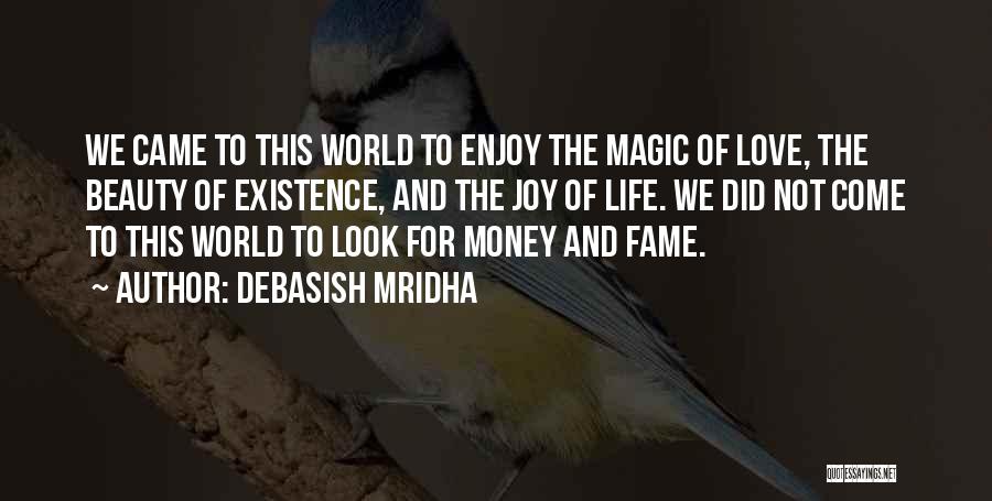 Debasish Mridha Quotes: We Came To This World To Enjoy The Magic Of Love, The Beauty Of Existence, And The Joy Of Life.