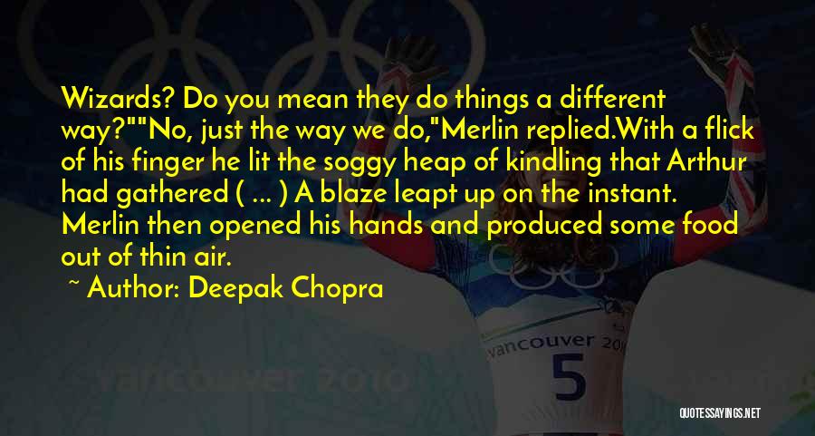 Deepak Chopra Quotes: Wizards? Do You Mean They Do Things A Different Way?no, Just The Way We Do,merlin Replied.with A Flick Of His