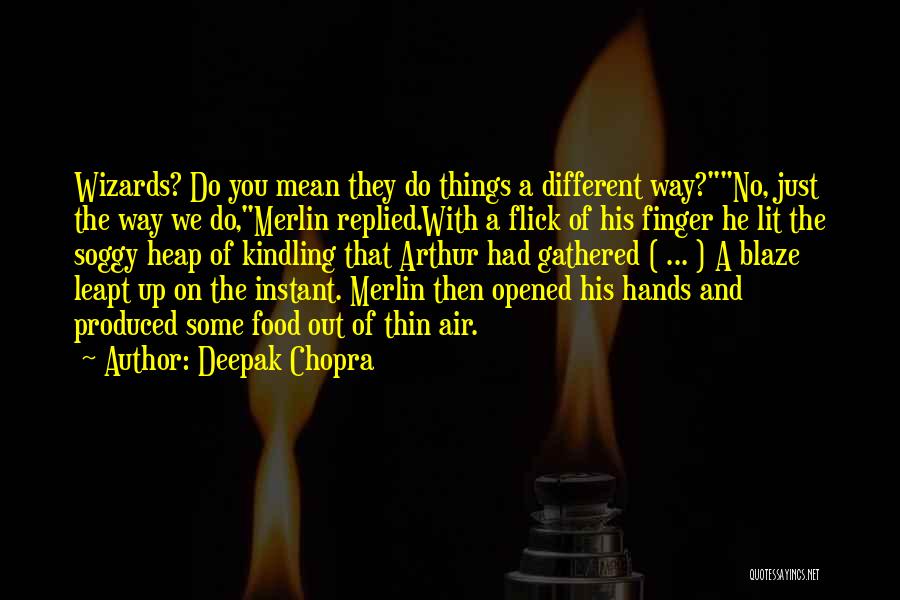 Deepak Chopra Quotes: Wizards? Do You Mean They Do Things A Different Way?no, Just The Way We Do,merlin Replied.with A Flick Of His