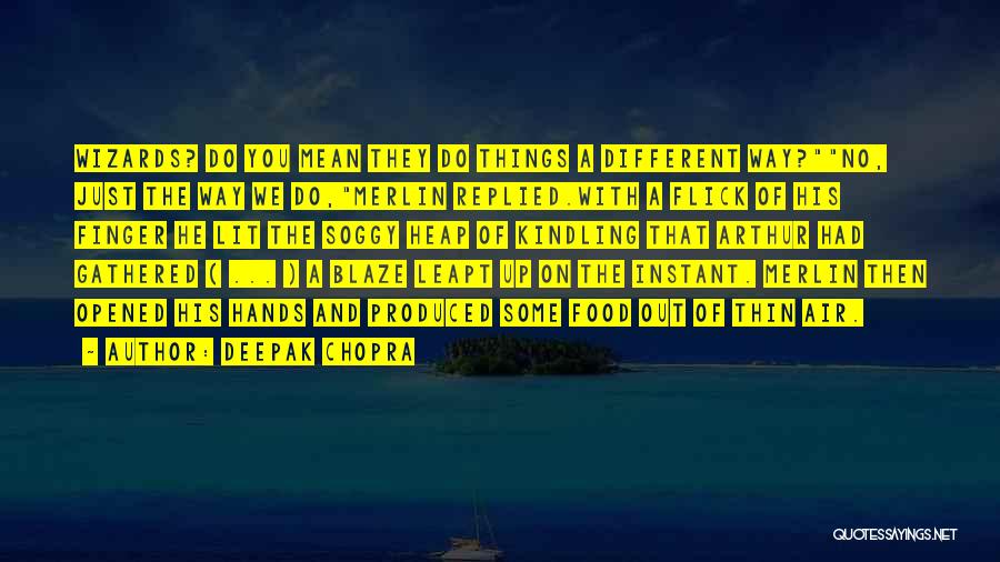 Deepak Chopra Quotes: Wizards? Do You Mean They Do Things A Different Way?no, Just The Way We Do,merlin Replied.with A Flick Of His