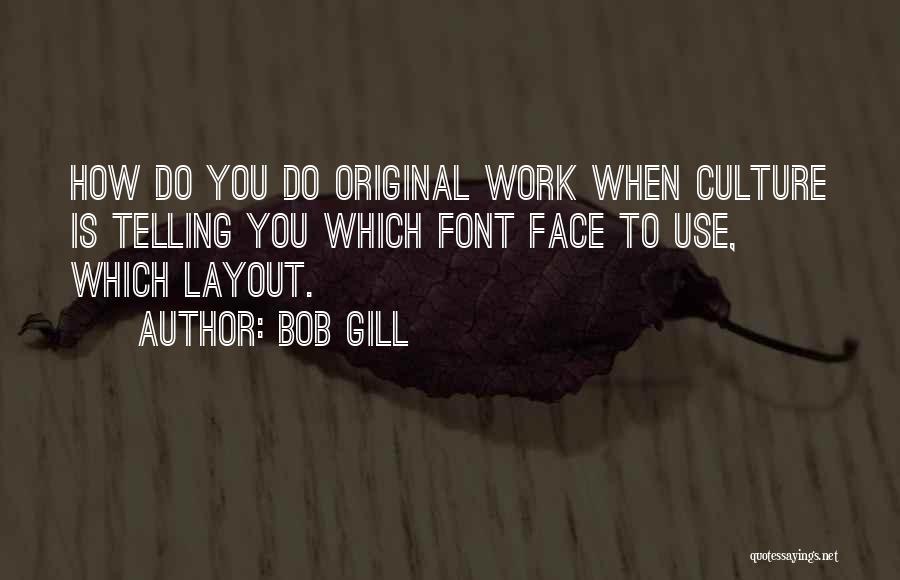 Bob Gill Quotes: How Do You Do Original Work When Culture Is Telling You Which Font Face To Use, Which Layout.