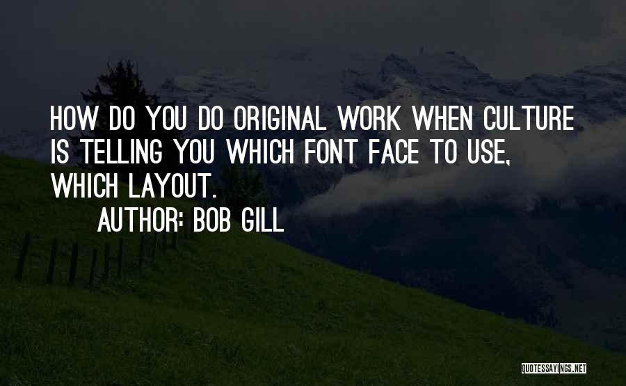 Bob Gill Quotes: How Do You Do Original Work When Culture Is Telling You Which Font Face To Use, Which Layout.