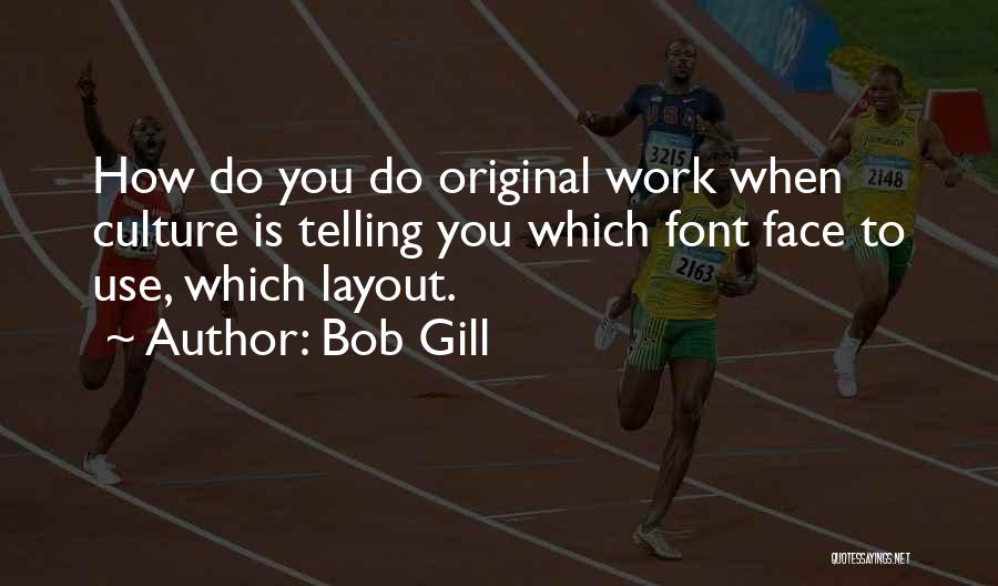 Bob Gill Quotes: How Do You Do Original Work When Culture Is Telling You Which Font Face To Use, Which Layout.