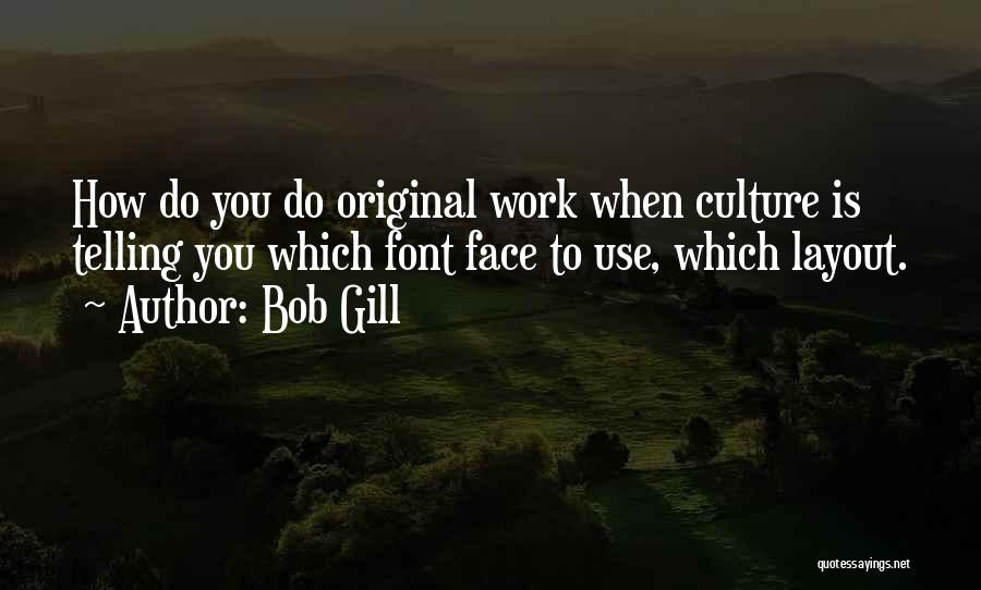 Bob Gill Quotes: How Do You Do Original Work When Culture Is Telling You Which Font Face To Use, Which Layout.