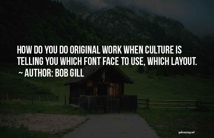 Bob Gill Quotes: How Do You Do Original Work When Culture Is Telling You Which Font Face To Use, Which Layout.