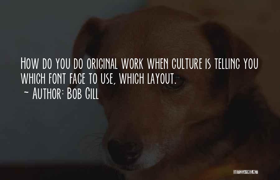 Bob Gill Quotes: How Do You Do Original Work When Culture Is Telling You Which Font Face To Use, Which Layout.