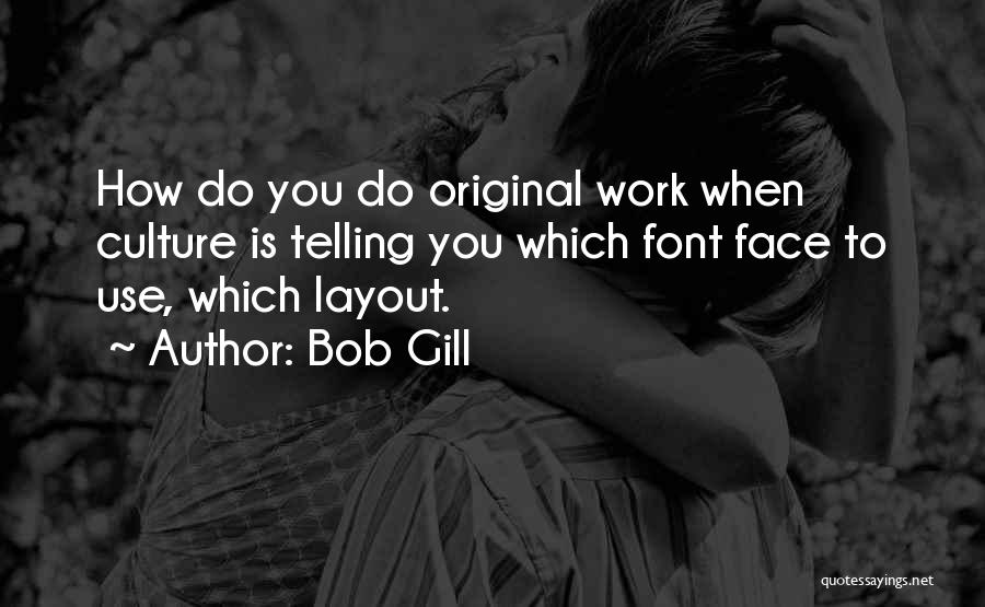 Bob Gill Quotes: How Do You Do Original Work When Culture Is Telling You Which Font Face To Use, Which Layout.