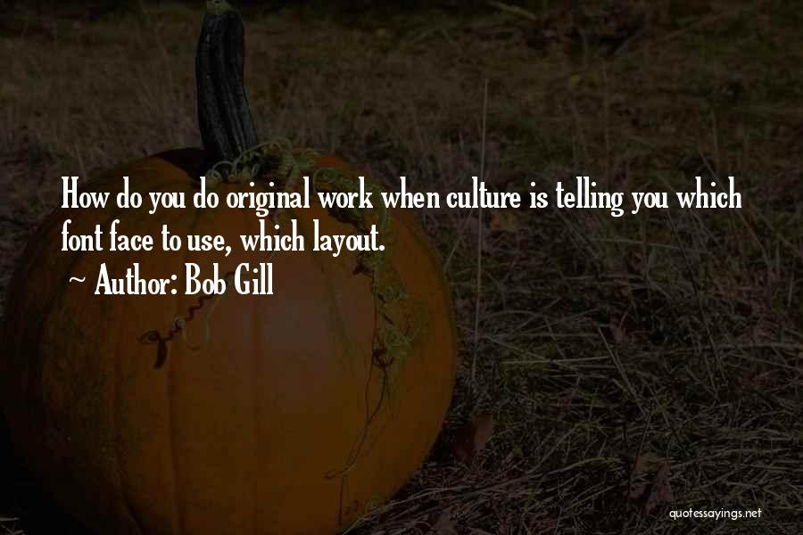 Bob Gill Quotes: How Do You Do Original Work When Culture Is Telling You Which Font Face To Use, Which Layout.