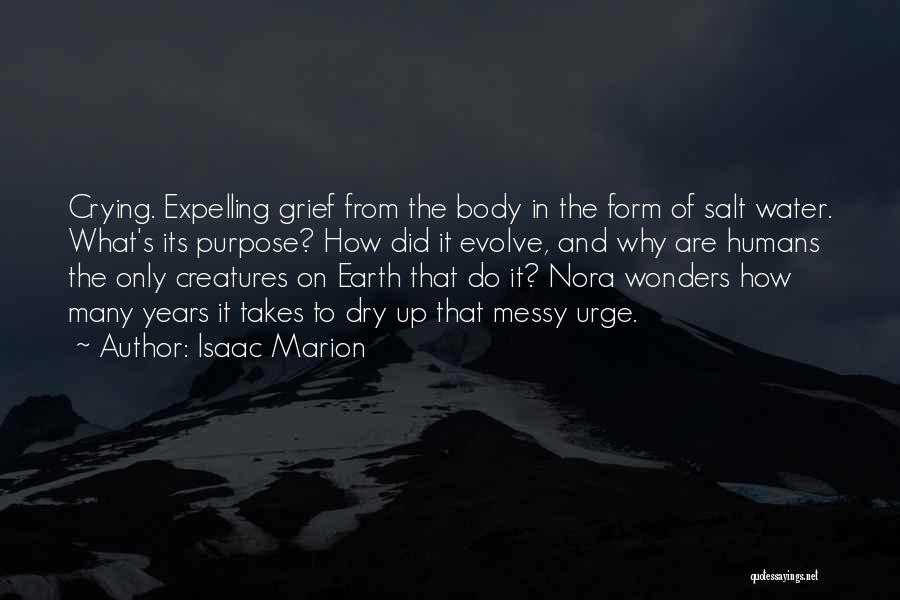 Isaac Marion Quotes: Crying. Expelling Grief From The Body In The Form Of Salt Water. What's Its Purpose? How Did It Evolve, And
