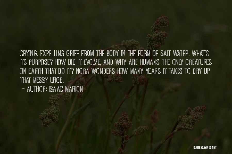 Isaac Marion Quotes: Crying. Expelling Grief From The Body In The Form Of Salt Water. What's Its Purpose? How Did It Evolve, And