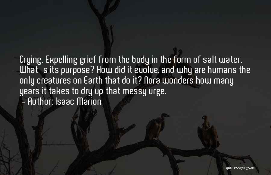 Isaac Marion Quotes: Crying. Expelling Grief From The Body In The Form Of Salt Water. What's Its Purpose? How Did It Evolve, And