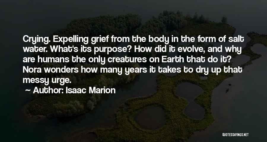 Isaac Marion Quotes: Crying. Expelling Grief From The Body In The Form Of Salt Water. What's Its Purpose? How Did It Evolve, And