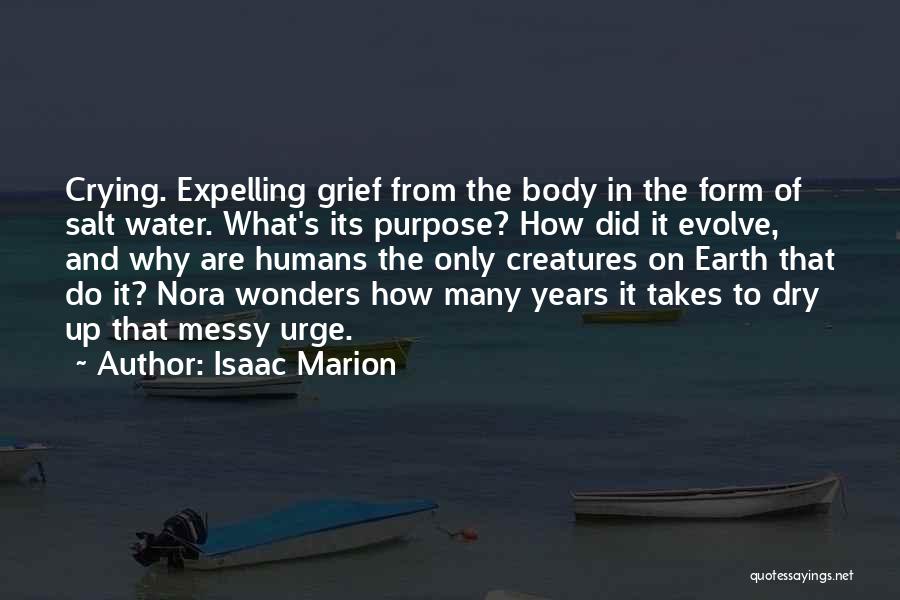 Isaac Marion Quotes: Crying. Expelling Grief From The Body In The Form Of Salt Water. What's Its Purpose? How Did It Evolve, And