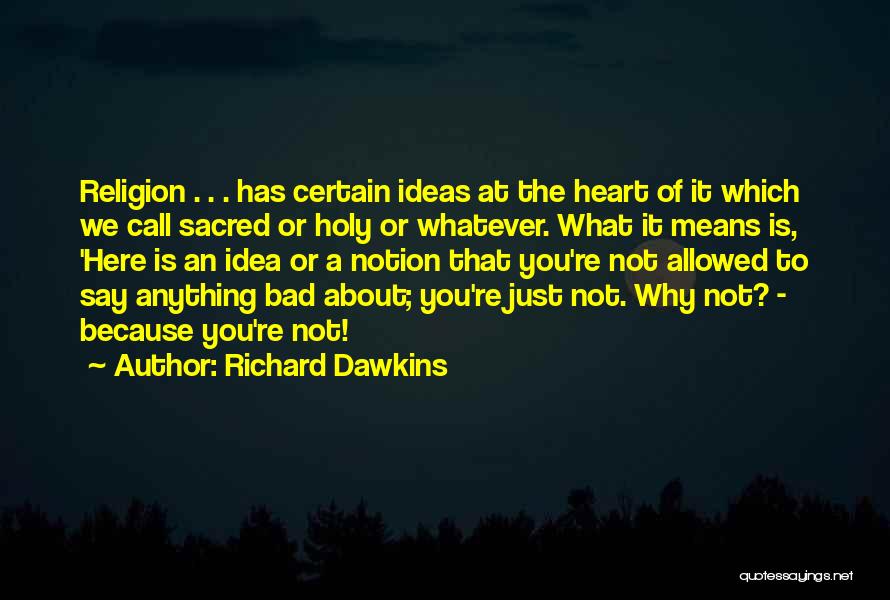 Richard Dawkins Quotes: Religion . . . Has Certain Ideas At The Heart Of It Which We Call Sacred Or Holy Or Whatever.