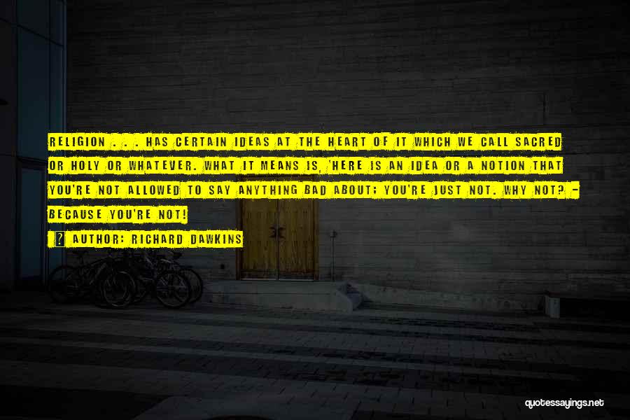 Richard Dawkins Quotes: Religion . . . Has Certain Ideas At The Heart Of It Which We Call Sacred Or Holy Or Whatever.