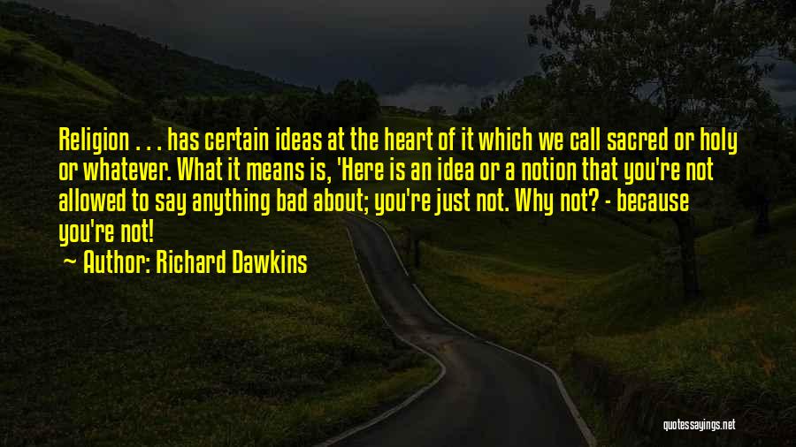 Richard Dawkins Quotes: Religion . . . Has Certain Ideas At The Heart Of It Which We Call Sacred Or Holy Or Whatever.