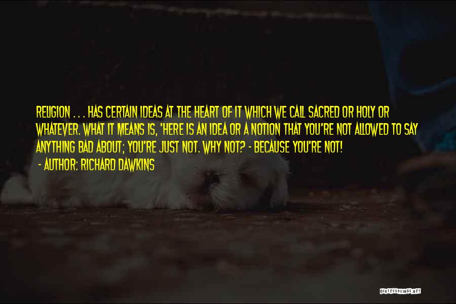Richard Dawkins Quotes: Religion . . . Has Certain Ideas At The Heart Of It Which We Call Sacred Or Holy Or Whatever.