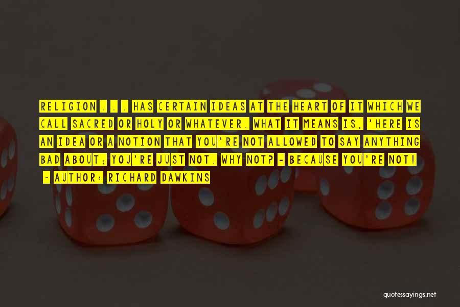 Richard Dawkins Quotes: Religion . . . Has Certain Ideas At The Heart Of It Which We Call Sacred Or Holy Or Whatever.