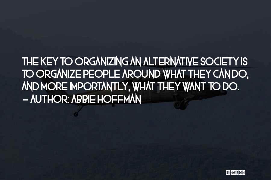 Abbie Hoffman Quotes: The Key To Organizing An Alternative Society Is To Organize People Around What They Can Do, And More Importantly, What