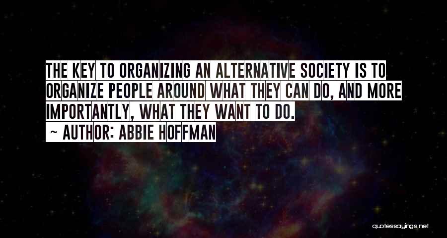 Abbie Hoffman Quotes: The Key To Organizing An Alternative Society Is To Organize People Around What They Can Do, And More Importantly, What